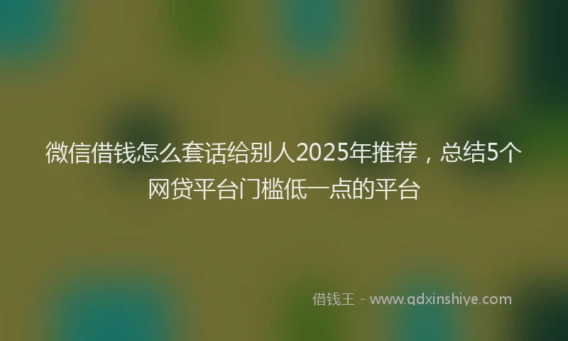 微信借钱怎么套话给别人2025年推荐，总结5个网贷平台门槛低一点的平台
