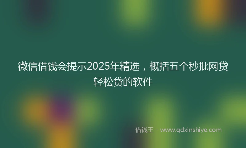 微信借钱会提示2025年精选，概括五个秒批网贷轻松贷的软件