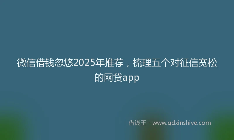 微信借钱忽悠2025年推荐，梳理五个对征信宽松的网贷app