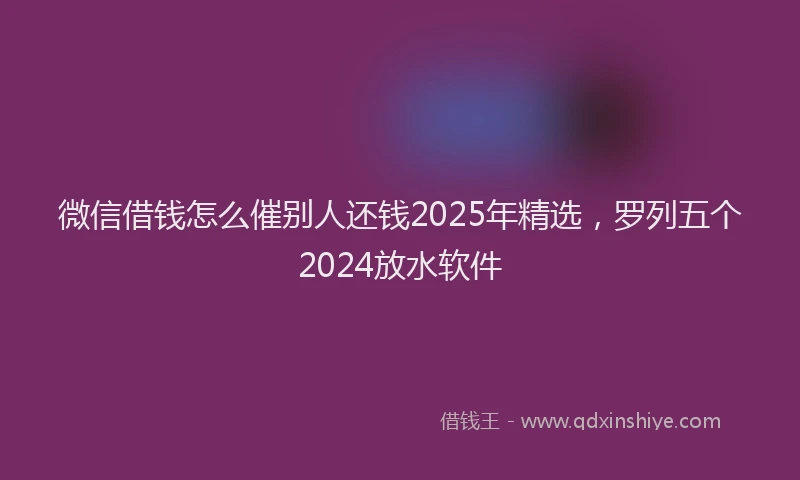 微信借钱怎么催别人还钱2025年精选，罗列五个2024放水软件