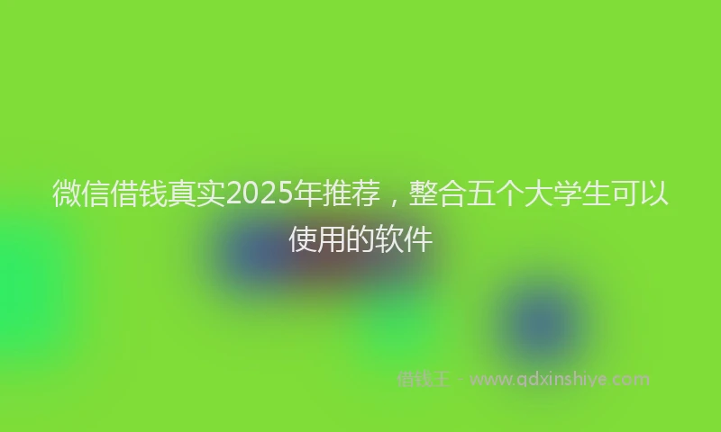 微信借钱真实2025年推荐，整合五个大学生可以使用的软件