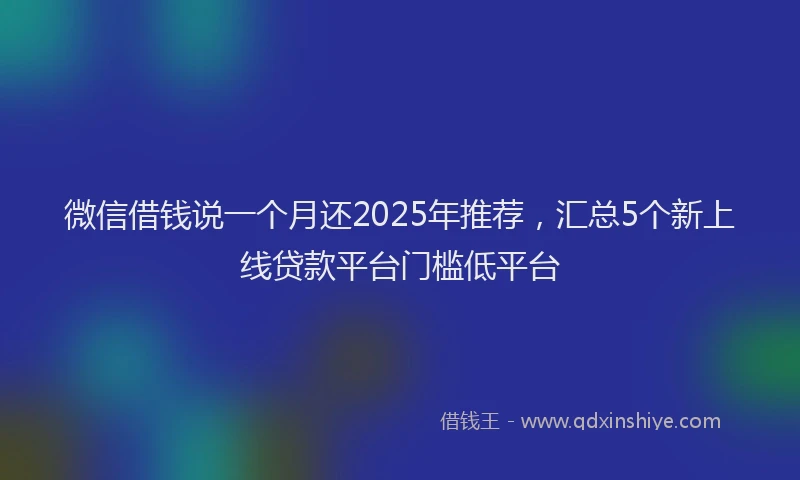 微信借钱说一个月还2025年推荐，汇总5个新上线贷款平台门槛低平台