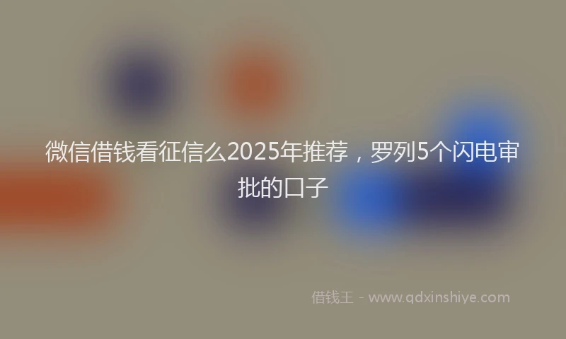 微信借钱看征信么2025年推荐，罗列5个闪电审批的口子
