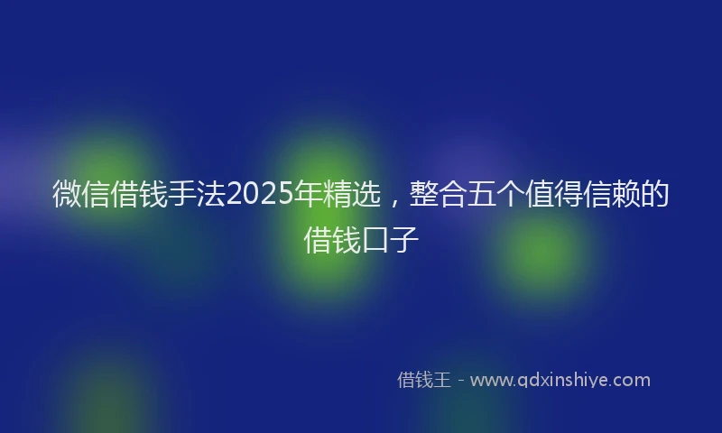 微信借钱手法2025年精选，整合五个值得信赖的借钱口子