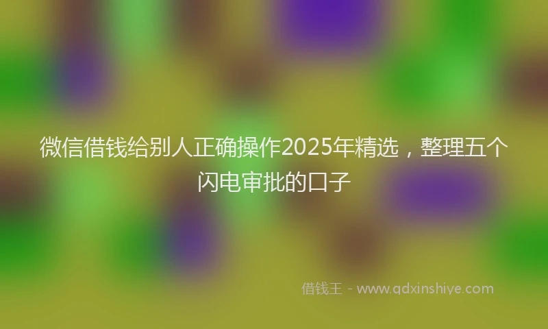 微信借钱给别人正确操作2025年精选，整理五个闪电审批的口子