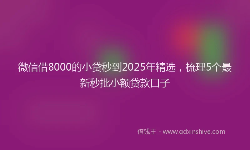 微信借8000的小贷秒到2025年精选，梳理5个最新秒批小额贷款口子