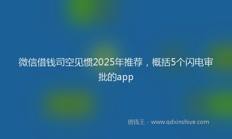 微信借钱司空见惯2025年推荐，概括5个闪电审批的app