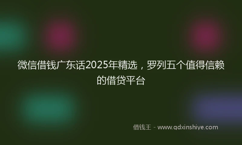 微信借钱广东话2025年精选，罗列五个值得信赖的借贷平台