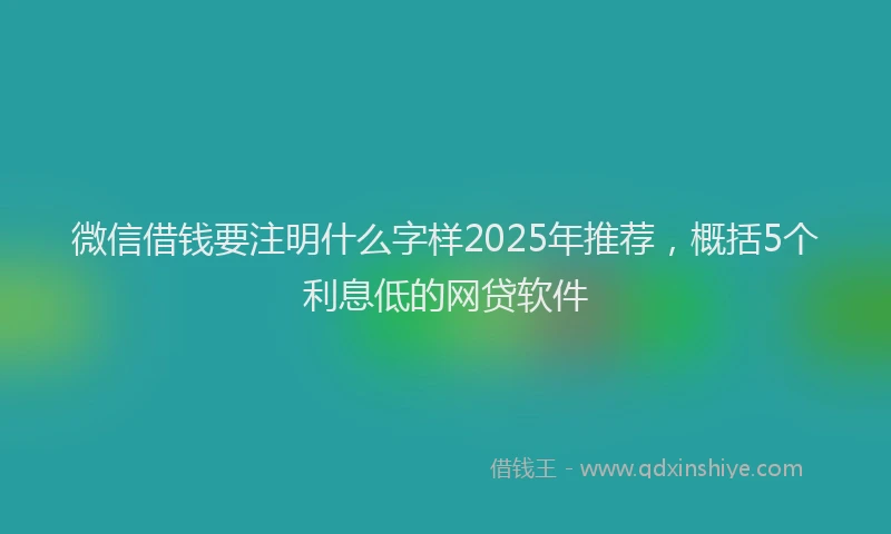 微信借钱要注明什么字样2025年推荐，概括5个利息低的网贷软件