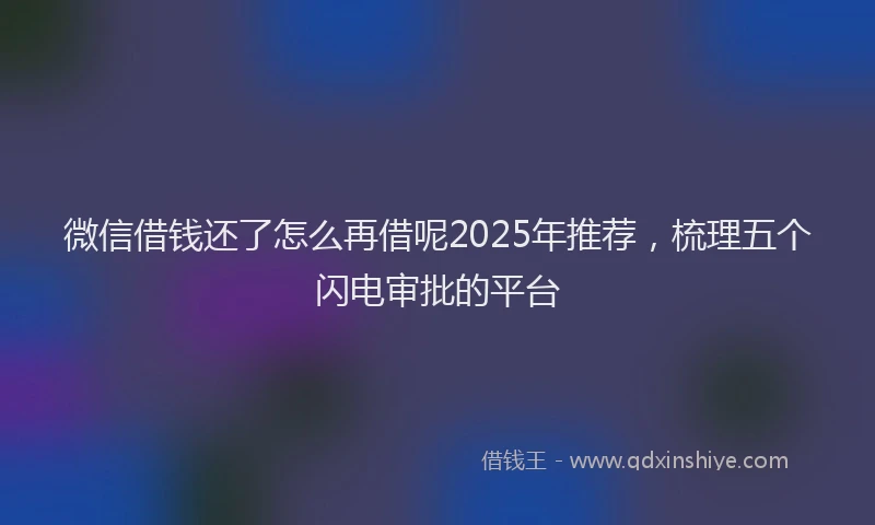 微信借钱还了怎么再借呢2025年推荐，梳理五个闪电审批的平台