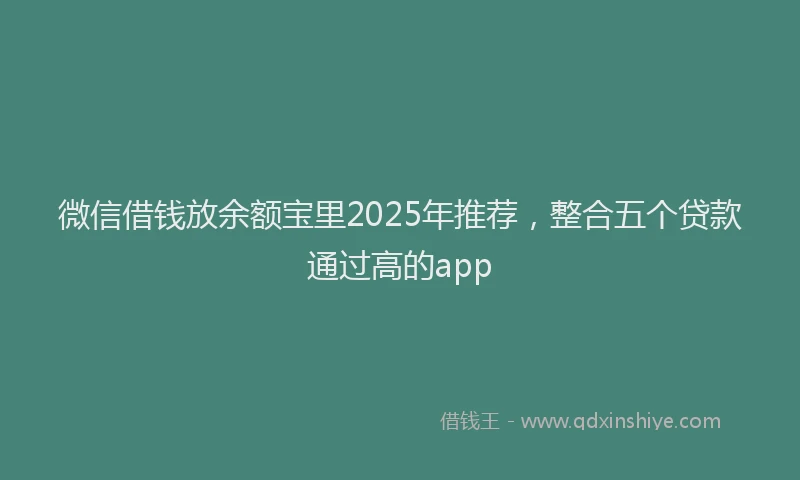 微信借钱放余额宝里2025年推荐，整合五个贷款通过高的app