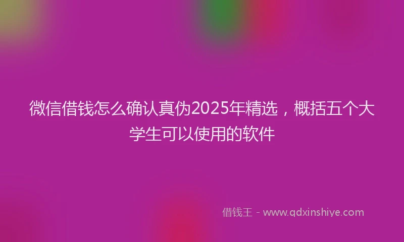 微信借钱怎么确认真伪2025年精选，概括五个大学生可以使用的软件