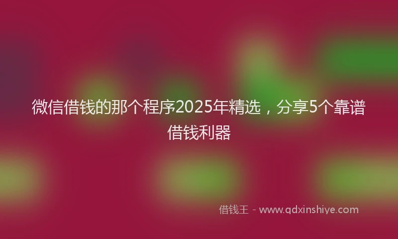 微信借钱的那个程序2025年精选，分享5个靠谱借钱利器