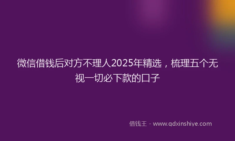 微信借钱后对方不理人2025年精选，梳理五个无视一切必下款的口子