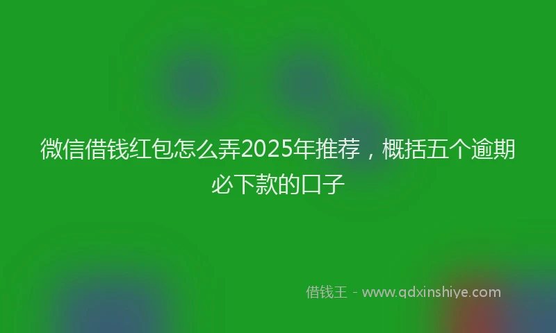 微信借钱红包怎么弄2025年推荐，概括五个逾期必下款的口子