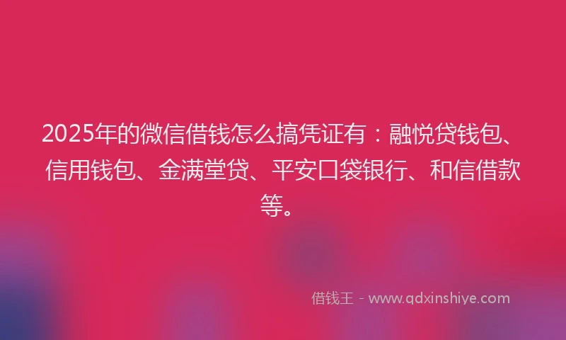 2025年的微信借钱怎么搞凭证有：融悦贷钱包、信用钱包、金满堂贷、平安口袋银行、和信借款等。