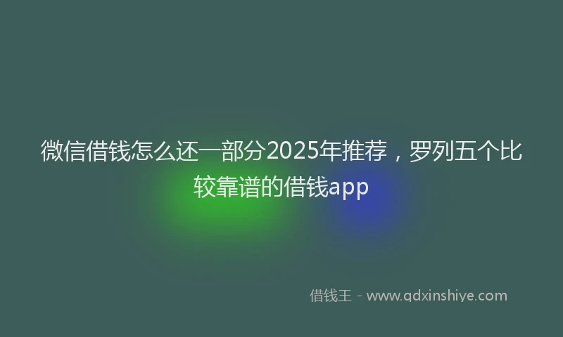 微信借钱怎么还一部分2025年推荐，罗列五个比较靠谱的借钱app