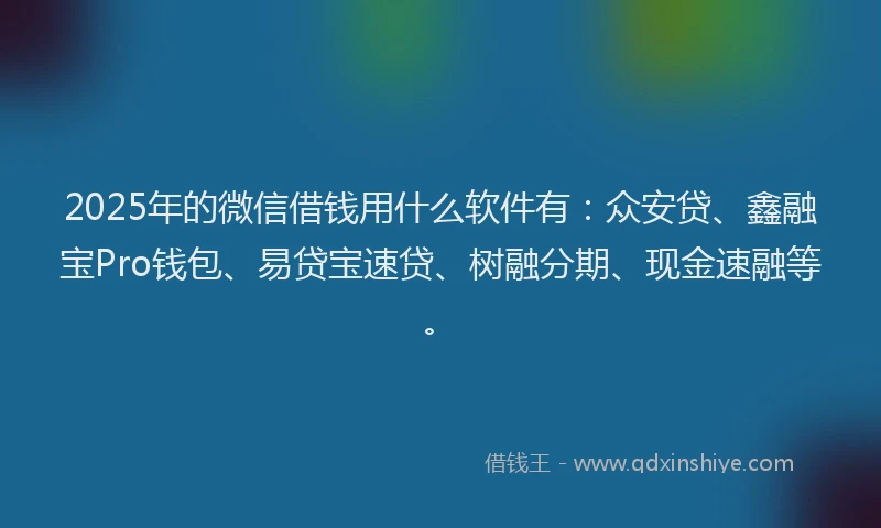 2025年的微信借钱用什么软件有：众安贷、鑫融宝Pro钱包、易贷宝速贷、树融分期、现金速融等。