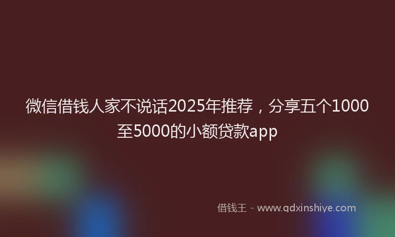 微信借钱人家不说话2025年推荐，分享五个1000至5000的小额贷款app