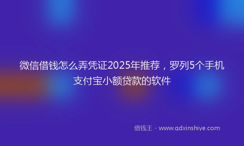微信借钱怎么弄凭证2025年推荐，罗列5个手机支付宝小额贷款的软件