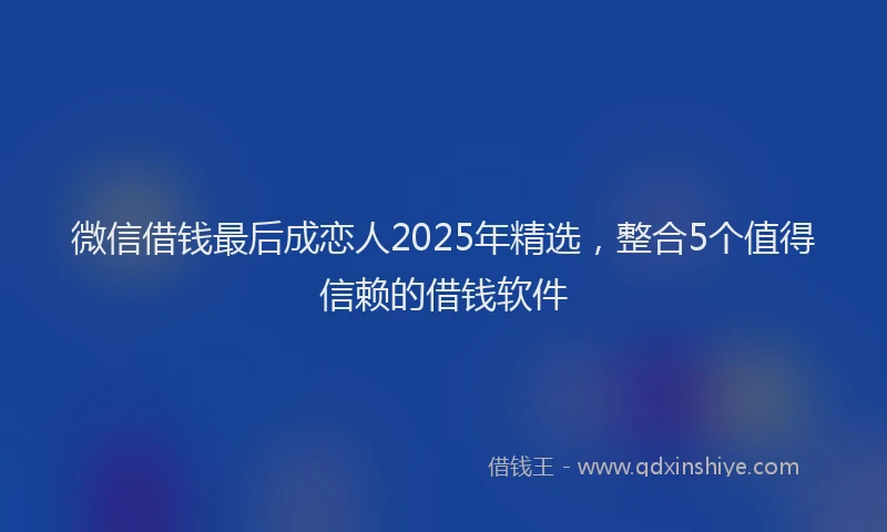 微信借钱最后成恋人2025年精选，整合5个值得信赖的借钱软件