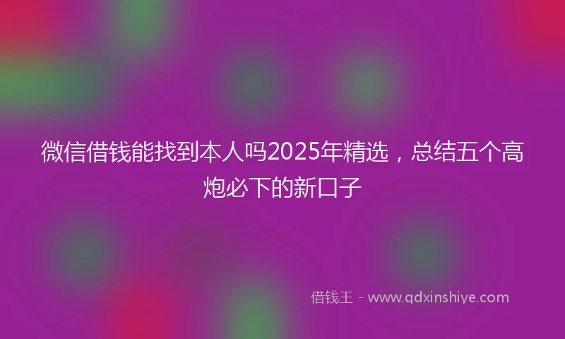微信借钱能找到本人吗2025年精选，总结五个高炮必下的新口子