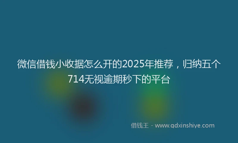 微信借钱小收据怎么开的2025年推荐，归纳五个714无视逾期秒下的平台