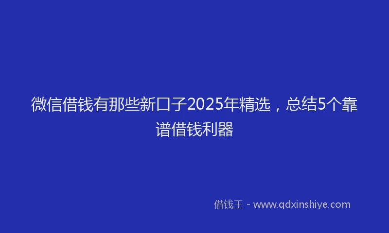 微信借钱有那些新口子2025年精选，总结5个靠谱借钱利器