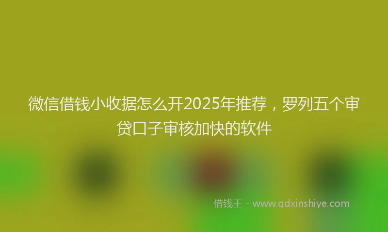 微信借钱小收据怎么开2025年推荐，罗列五个审贷口子审核加快的软件