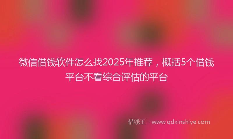 微信借钱软件怎么找2025年推荐，概括5个借钱平台不看综合评估的平台
