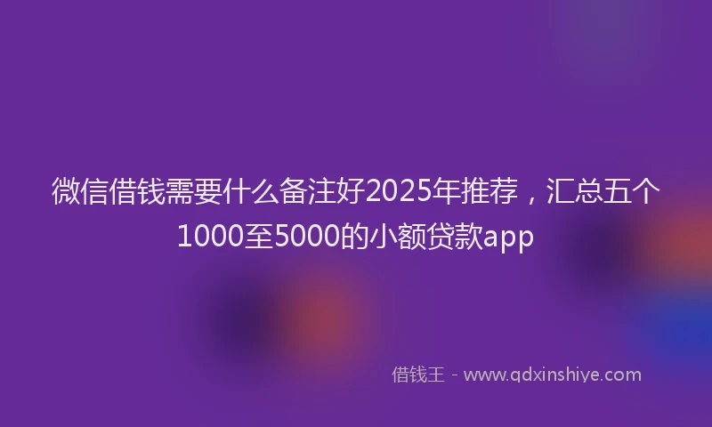 微信借钱需要什么备注好2025年推荐，汇总五个1000至5000的小额贷款app