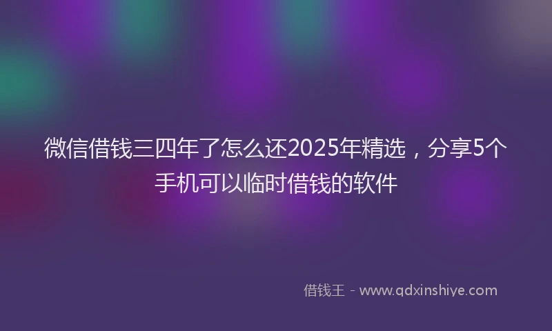 微信借钱三四年了怎么还2025年精选，分享5个手机可以临时借钱的软件