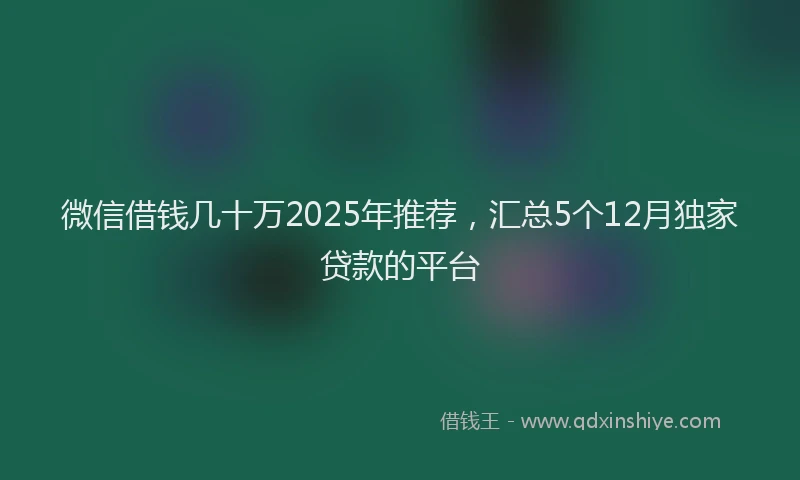 微信借钱几十万2025年推荐，汇总5个12月独家贷款的平台