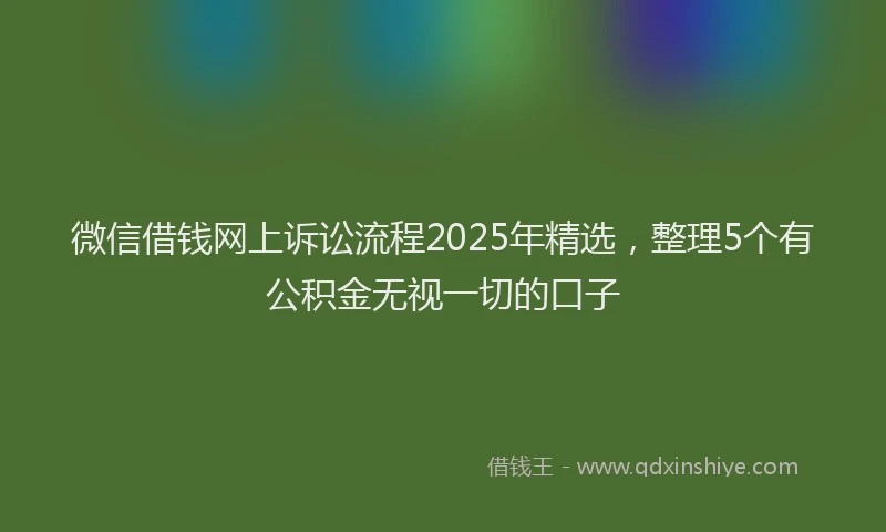 微信借钱网上诉讼流程2025年精选，整理5个有公积金无视一切的口子