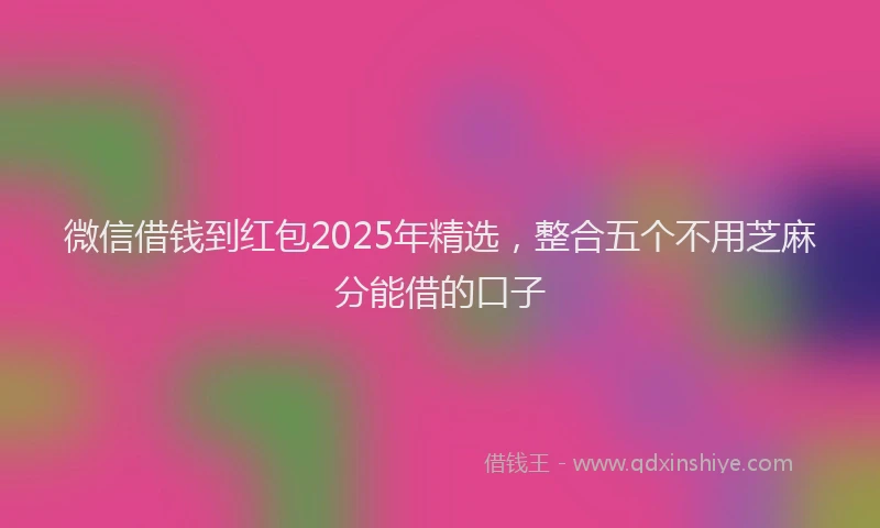 微信借钱到红包2025年精选，整合五个不用芝麻分能借的口子