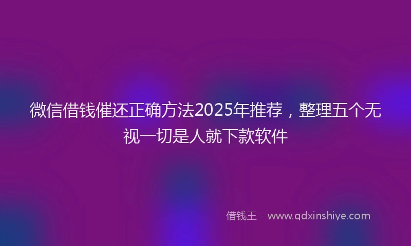 微信借钱催还正确方法2025年推荐，整理五个无视一切是人就下款软件