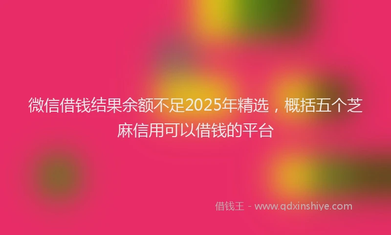 微信借钱结果余额不足2025年精选，概括五个芝麻信用可以借钱的平台