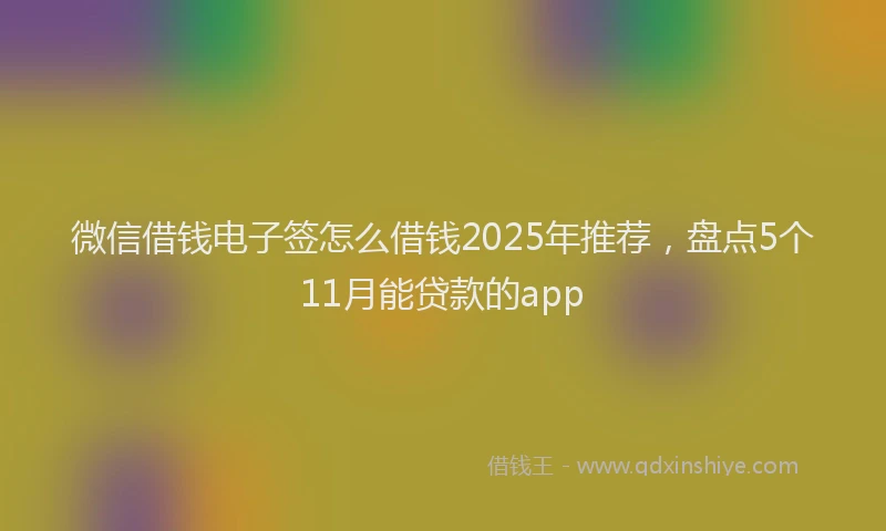 微信借钱电子签怎么借钱2025年推荐，盘点5个11月能贷款的app