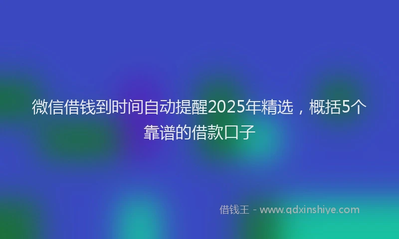 微信借钱到时间自动提醒2025年精选，概括5个靠谱的借款口子