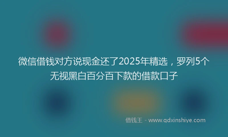 微信借钱对方说现金还了2025年精选，罗列5个无视黑白百分百下款的借款口子