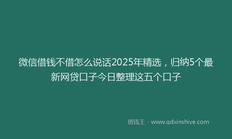 微信借钱不借怎么说话2025年精选，归纳5个最新网贷口子今日整理这五个口子