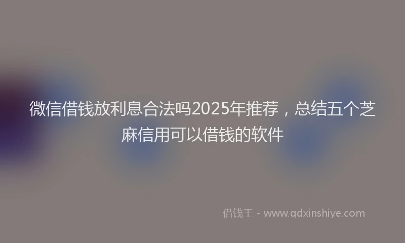 微信借钱放利息合法吗2025年推荐，总结五个芝麻信用可以借钱的软件
