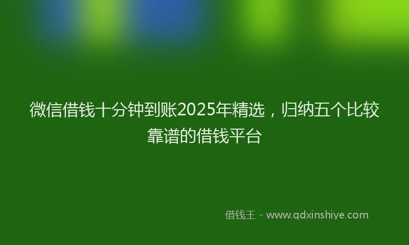 微信借钱十分钟到账2025年精选，归纳五个比较靠谱的借钱平台