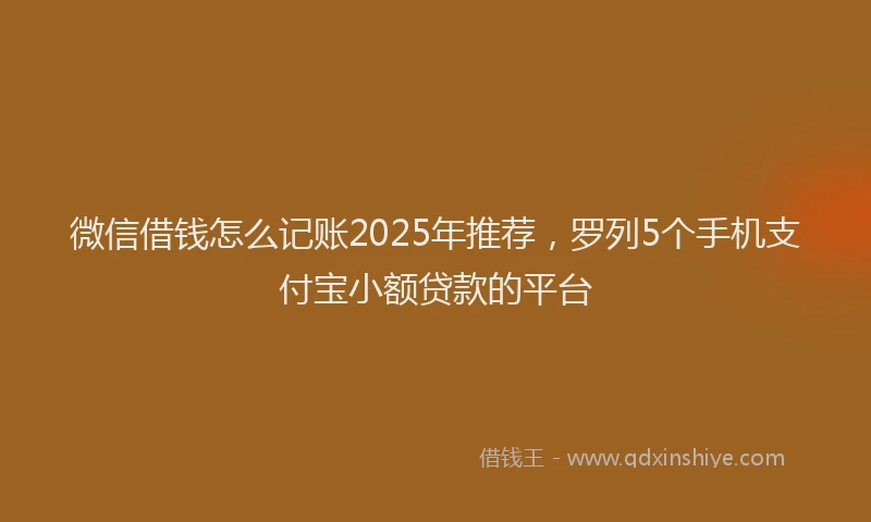 微信借钱怎么记账2025年推荐，罗列5个手机支付宝小额贷款的平台