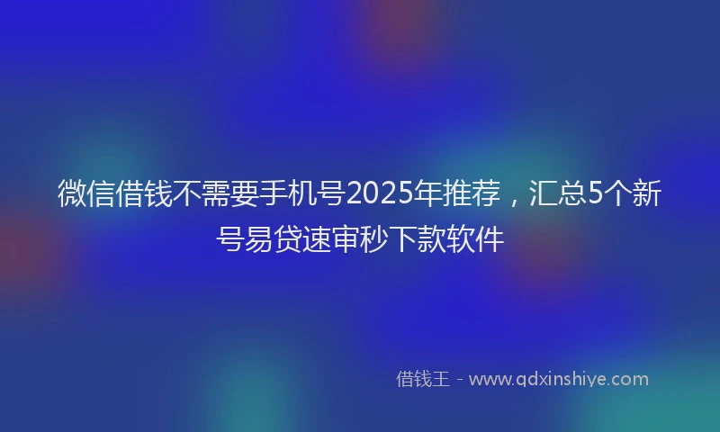 微信借钱不需要手机号2025年推荐，汇总5个新号易贷速审秒下款软件