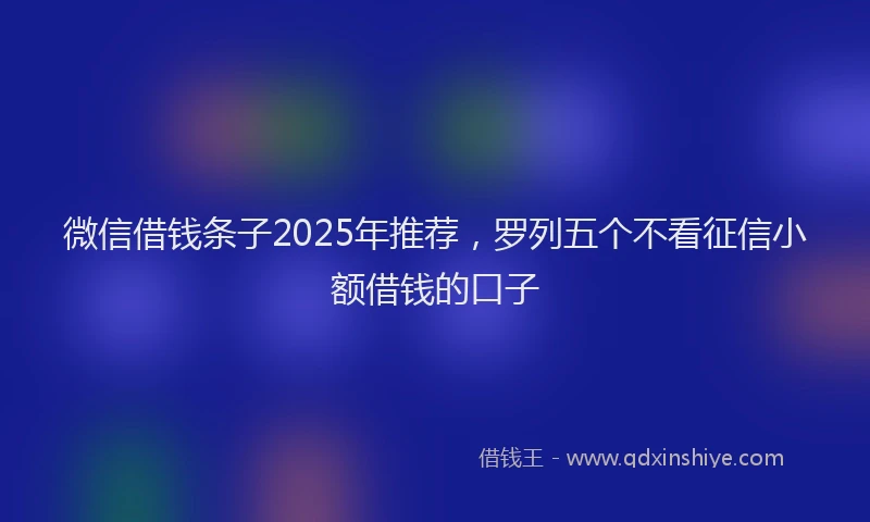 微信借钱条子2025年推荐，罗列五个不看征信小额借钱的口子