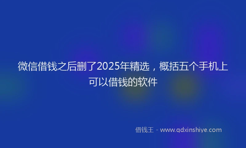 微信借钱之后删了2025年精选，概括五个手机上可以借钱的软件