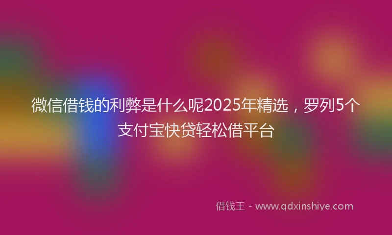 微信借钱的利弊是什么呢2025年精选，罗列5个支付宝快贷轻松借平台
