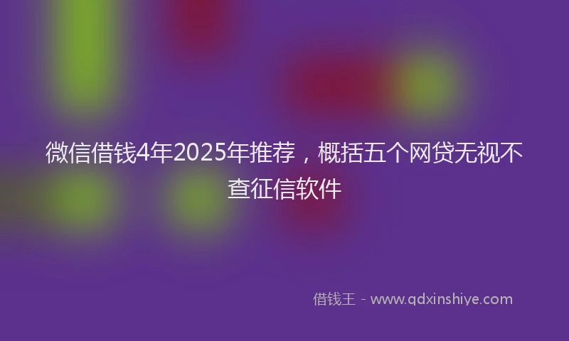 微信借钱4年2025年推荐，概括五个网贷无视不查征信软件