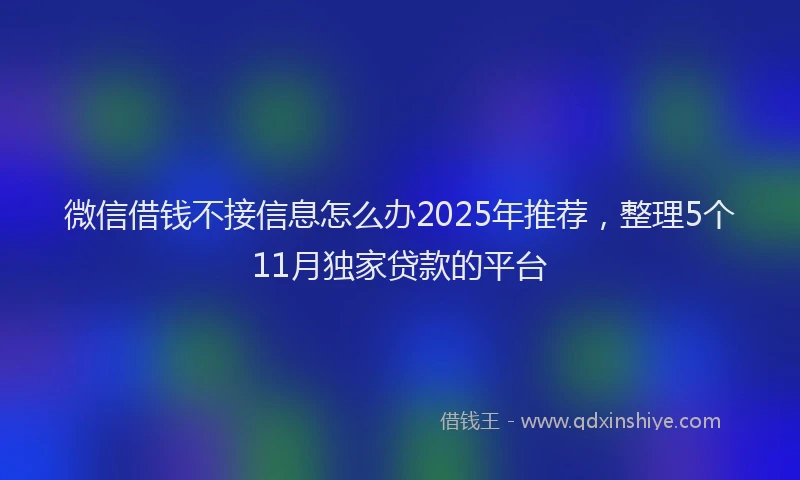 微信借钱不接信息怎么办2025年推荐，整理5个11月独家贷款的平台